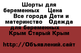 Шорты для беременных. › Цена ­ 250 - Все города Дети и материнство » Одежда для беременных   . Крым,Старый Крым